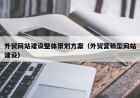 外贸网站建设整体策划方案（外贸营销型网站建设）