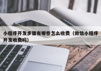 小程序开发步骤有哪些怎么收费（微信小程序开发收费吗）