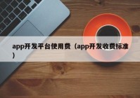 app开发平台使用费（app开发收费标准）