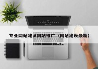 专业网站建设网站推广（网站建设最新）