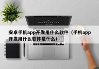 安卓手机app开发用什么软件（手机app开发用什么软件是什么）