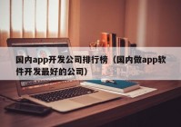 国内app开发公司排行榜（国内做app软件开发最好的公司）