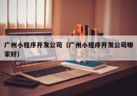 广州小程序开发公司（广州小程序开发公司哪家好）