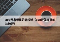 app开发哪里的比较好（app开发哪里的比较好）