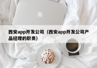 西安app开发公司（西安app开发公司产品经理的职责）