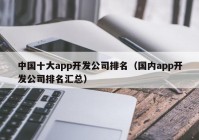 中国十大app开发公司排名（国内app开发公司排名汇总）