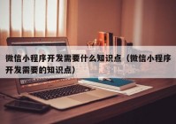 微信小程序开发需要什么知识点（微信小程序开发需要的知识点）