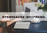 南宁快速网站建设电话（南宁门户网站建设）