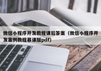 微信小程序开发教程课后答案（微信小程序开发案例教程慕课版pdf）