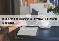 软件开发工作室经营范围（软件设计工作室的经营范围）