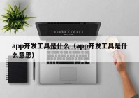 app开发工具是什么（app开发工具是什么意思）