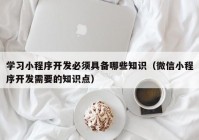 学习小程序开发必须具备哪些知识（微信小程序开发需要的知识点）