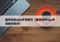 服务佳的app开发制作（服务佳的app开发制作软件）