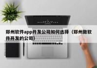 郑州软件app开发公司如何选择（郑州做软件开发的公司）