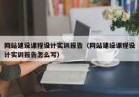 网站建设课程设计实训报告（网站建设课程设计实训报告怎么写）