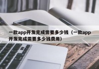 一款app开发完成需要多少钱（一款app开发完成需要多少钱费用）