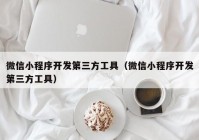 微信小程序开发第三方工具（微信小程序开发第三方工具）