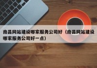 南昌网站建设哪家服务公司好（南昌网站建设哪家服务公司好一点）