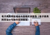 电子商务网站建设与管理实训报告（电子商务网页设计与制作实训报告）