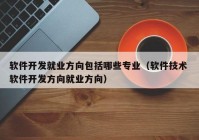 软件开发就业方向包括哪些专业（软件技术 软件开发方向就业方向）