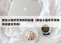 微信小程序开发如何创建（微信小程序开发如何创建文件夹）