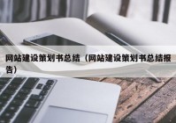 网站建设策划书总结（网站建设策划书总结报告）