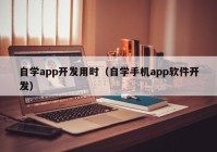 自学app开发用时（自学手机app软件开发）