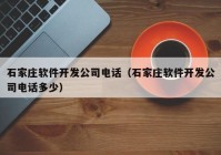 石家庄软件开发公司电话（石家庄软件开发公司电话多少）