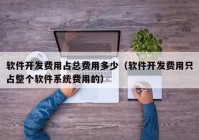 软件开发费用占总费用多少（软件开发费用只占整个软件系统费用的）