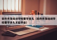 软件开发培训学校要学多久（软件开发培训学校要学多久才能毕业）