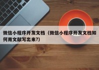 微信小程序开发文档（微信小程序开发文档如何用文献写出来?）