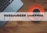 网站建设php教程视频（php做视频网站）