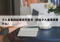 个人备案网站建设方案书（网站个人备案需要什么）