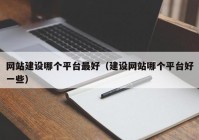 网站建设哪个平台最好（建设网站哪个平台好一些）