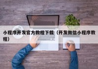 小程序开发官方教程下载（开发微信小程序教程）