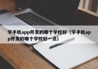 学手机app开发的哪个学校好（学手机app开发的哪个学校好一点）