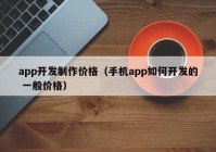 app开发制作价格（手机app如何开发的 一般价格）