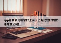 app开发公司哪家好上海（上海比较好的软件开发公司）