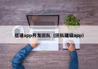 组建app开发团队（团队建设app）