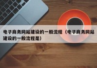 电子商务网站建设的一般流程（电子商务网站建设的一般流程是）