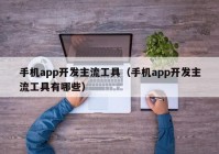 手机app开发主流工具（手机app开发主流工具有哪些）