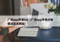 广州app开发ios（广州app开发兴田德润官方网站）