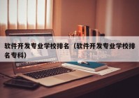 软件开发专业学校排名（软件开发专业学校排名专科）