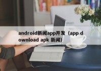 android新闻app开发（app download apk 新闻）