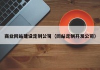 商业网站建设定制公司（网站定制开发公司）