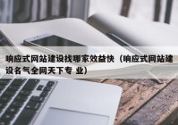 响应式网站建设找哪家效益快（响应式网站建设名气全网天下专 业）