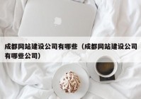 成都网站建设公司有哪些（成都网站建设公司有哪些公司）