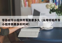 零基础学小程序开发需要多久（从零开始开发小程序需要多长时间）