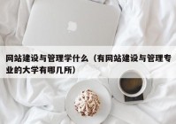 网站建设与管理学什么（有网站建设与管理专业的大学有哪几所）