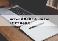 android软件开发工具（android开发工具手机版）